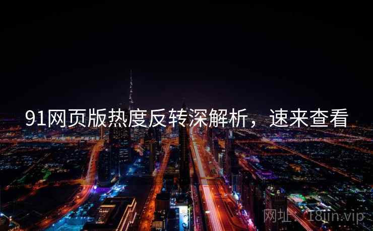 91网页版热度反转深解析，速来查看