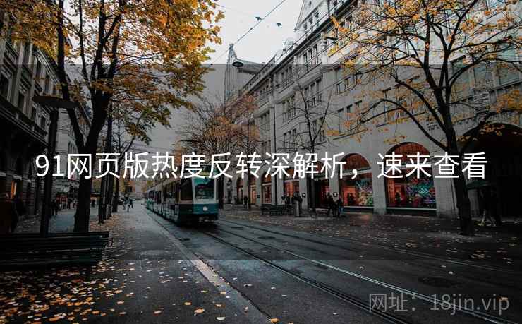 91网页版热度反转深解析，速来查看