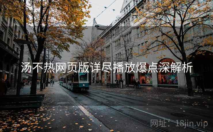 汤不热网页版详尽播放爆点深解析