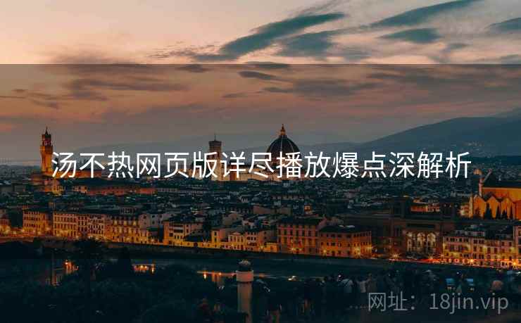 汤不热网页版详尽播放爆点深解析