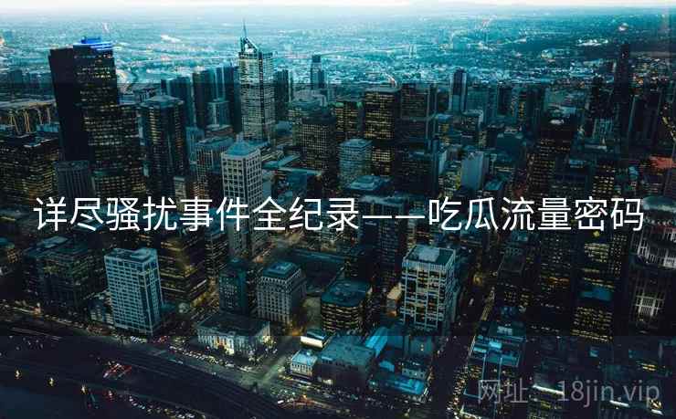 详尽骚扰事件全纪录——吃瓜流量密码