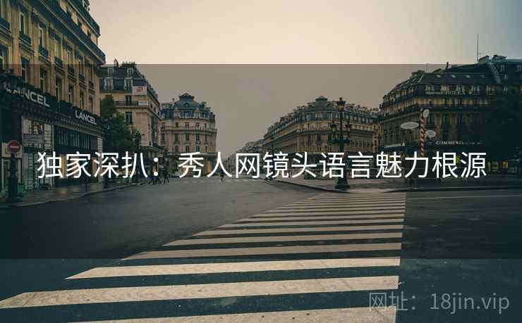 独家深扒：秀人网镜头语言魅力根源