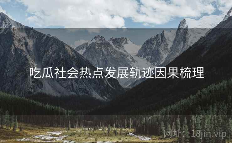 吃瓜社会热点发展轨迹因果梳理