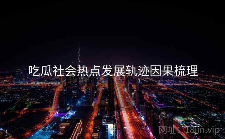 吃瓜社会热点发展轨迹因果梳理