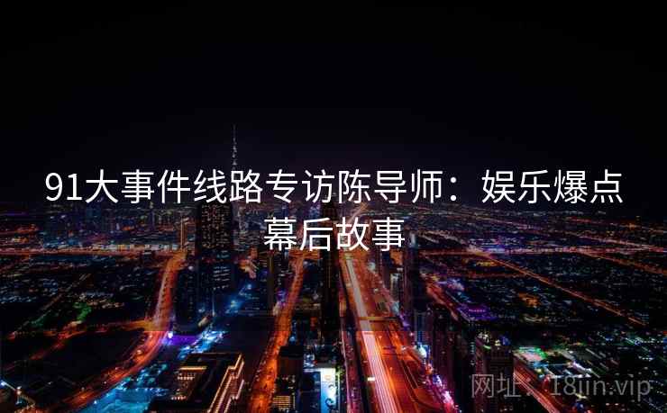 91大事件线路专访陈导师：娱乐爆点幕后故事