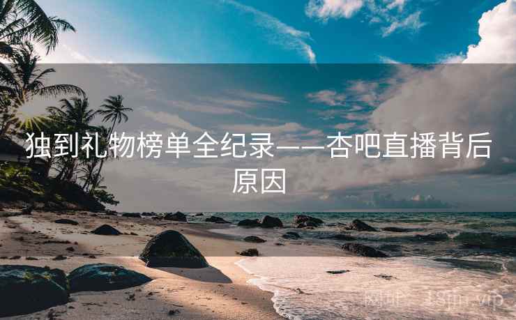 独到礼物榜单全纪录——杏吧直播背后原因
