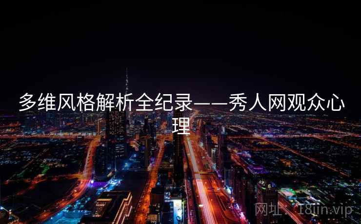 多维风格解析全纪录——秀人网观众心理
