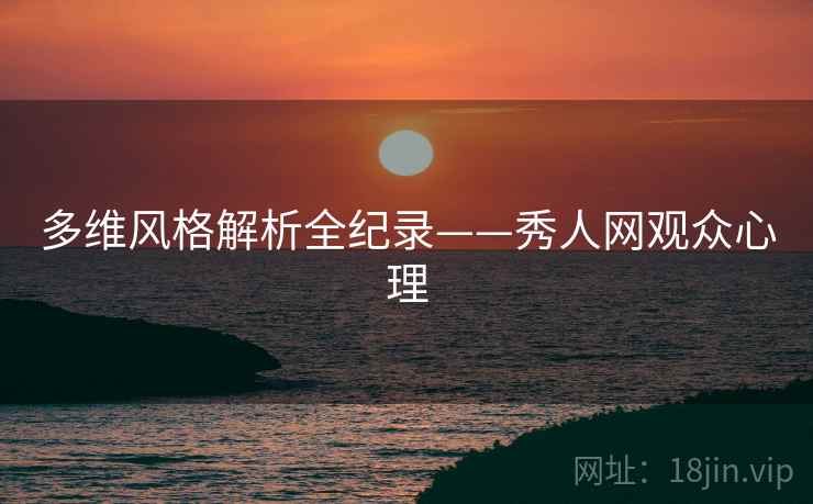 多维风格解析全纪录——秀人网观众心理