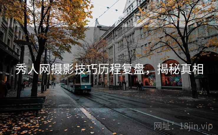 秀人网摄影技巧历程复盘,揭秘真相