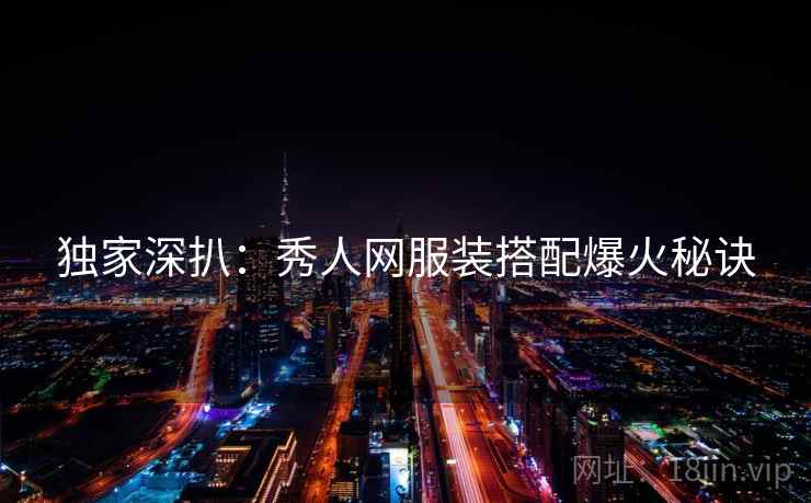 独家深扒:秀人网服装搭配爆火秘诀