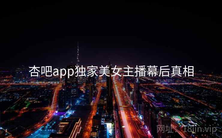 杏吧app独家美女主播幕后真相