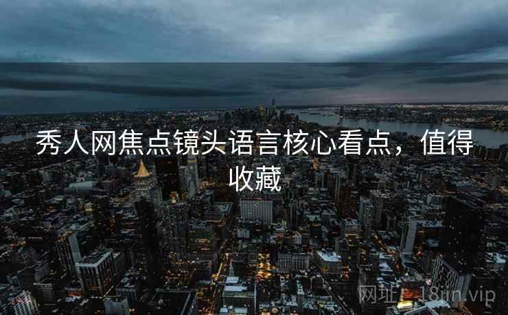 秀人网焦点镜头语言核心看点，值得收藏