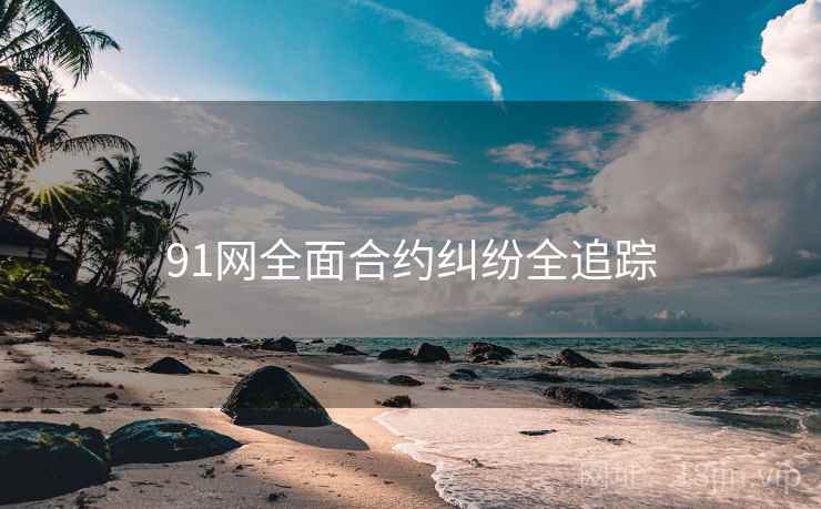 91网全面合约纠纷全追踪