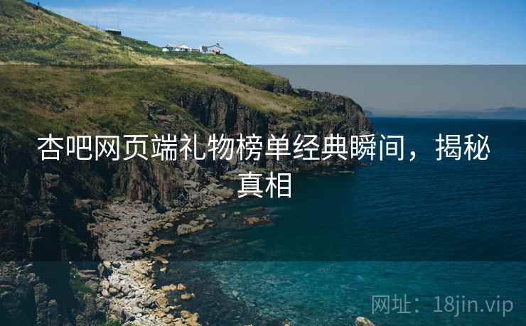 杏吧网页端礼物榜单经典瞬间，揭秘真相