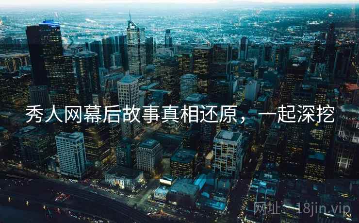 秀人网幕后故事真相还原，一起深挖