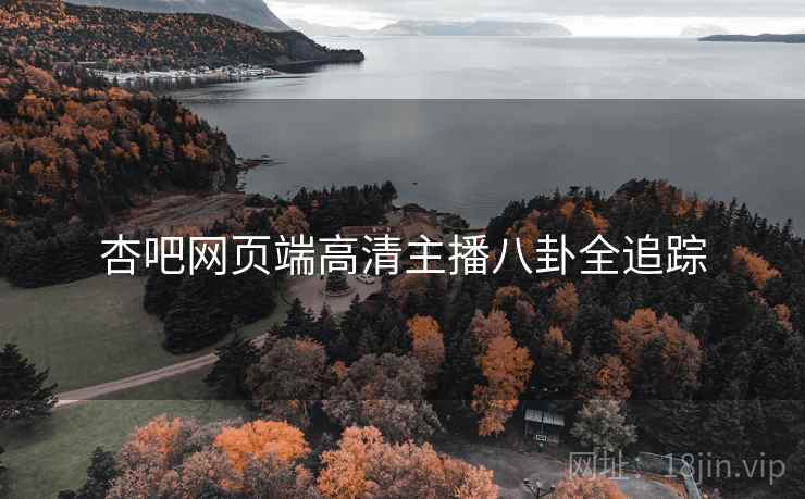 杏吧网页端高清主播八卦全追踪