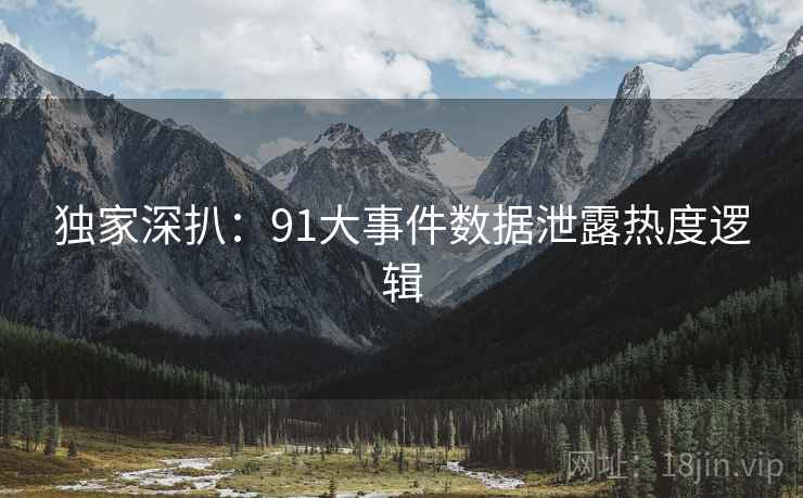 独家深扒：91大事件数据泄露热度逻辑