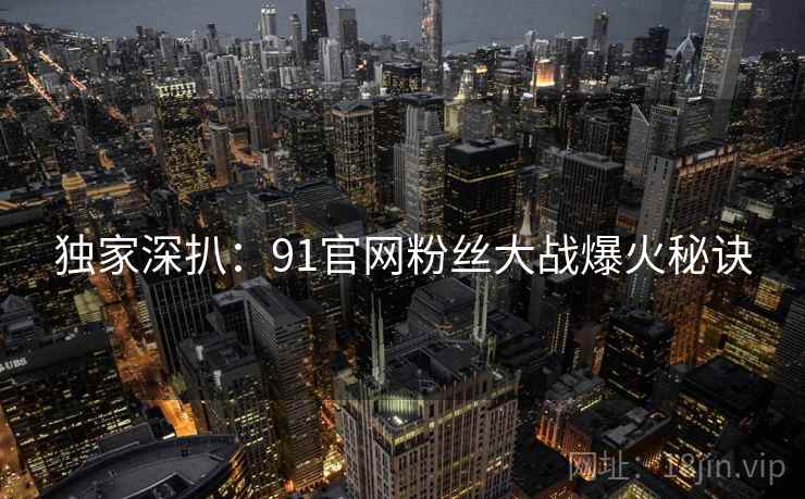 独家深扒：91官网粉丝大战爆火秘诀