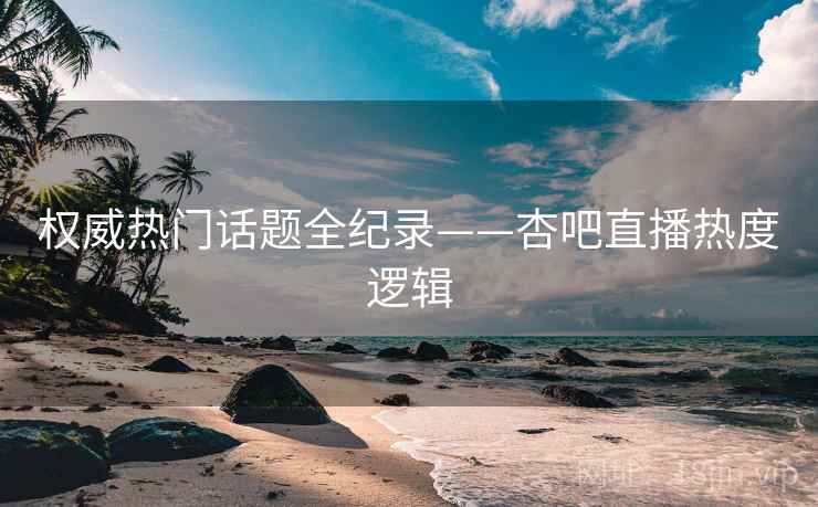 权威热门话题全纪录——杏吧直播热度逻辑