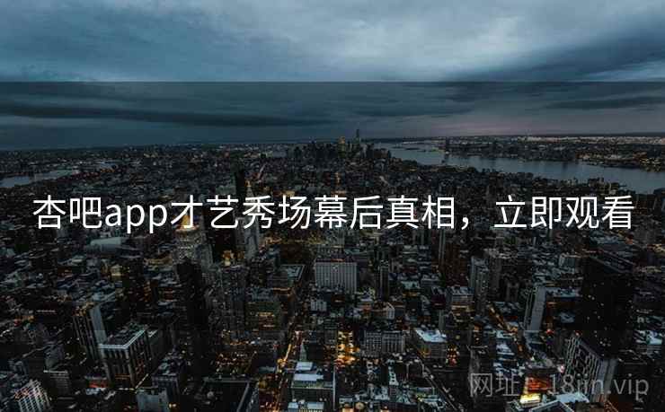 杏吧app才艺秀场幕后真相，立即观看