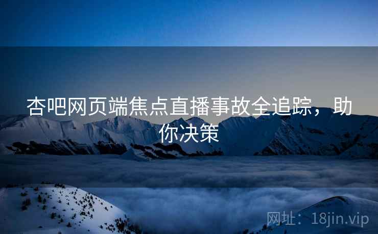 杏吧网页端焦点直播事故全追踪，助你决策