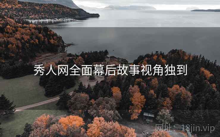 秀人网全面幕后故事视角独到