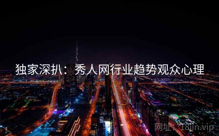 独家深扒：秀人网行业趋势观众心理