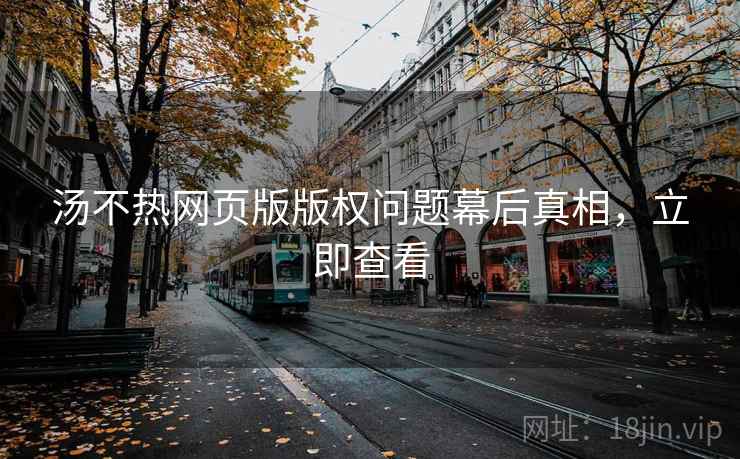 汤不热网页版版权问题幕后真相，立即查看