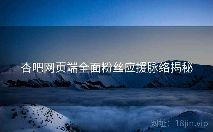 杏吧网页端全面粉丝应援脉络揭秘