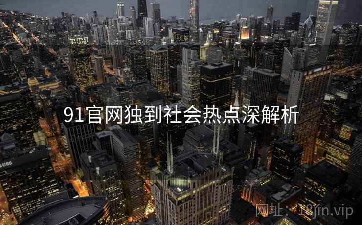 91官网独到社会热点深解析