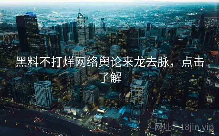 黑料不打烊网络舆论来龙去脉，点击了解