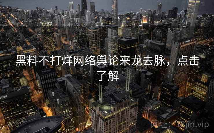 黑料不打烊网络舆论来龙去脉，点击了解