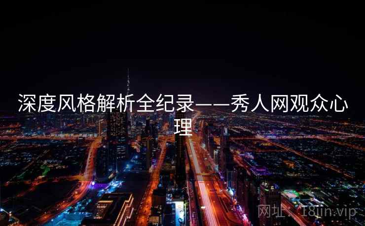 深度风格解析全纪录——秀人网观众心理