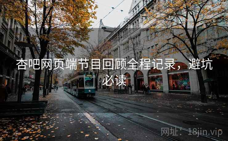杏吧网页端节目回顾全程记录，避坑必读