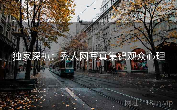 独家深扒：秀人网写真集锦观众心理