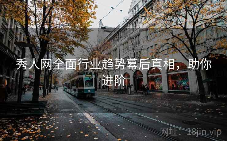 秀人网全面行业趋势幕后真相，助你进阶