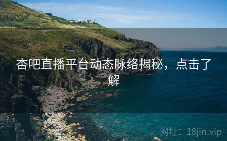 杏吧直播平台动态脉络揭秘，点击了解
