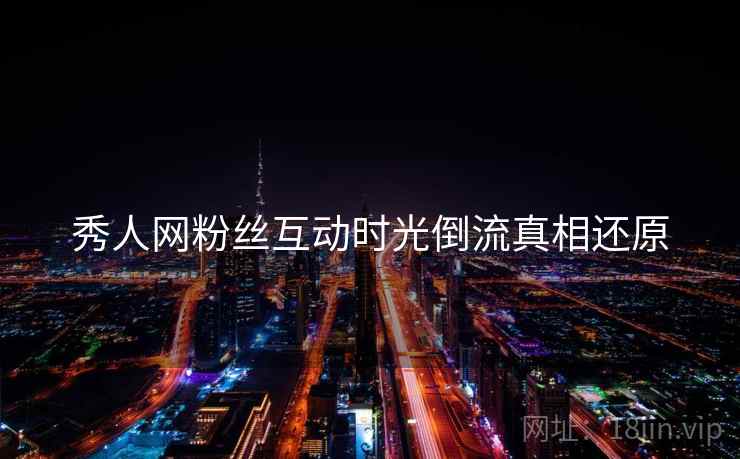 秀人网粉丝互动时光倒流真相还原