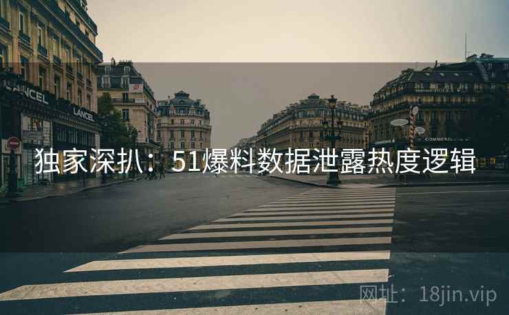 独家深扒：51爆料数据泄露热度逻辑