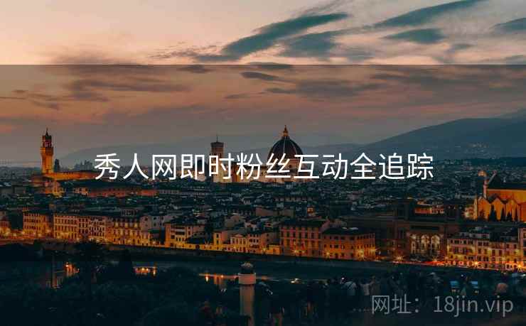 秀人网即时粉丝互动全追踪