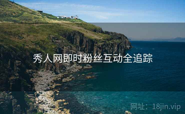 秀人网即时粉丝互动全追踪
