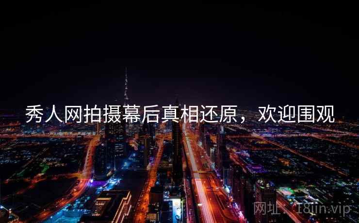 秀人网拍摄幕后真相还原，欢迎围观