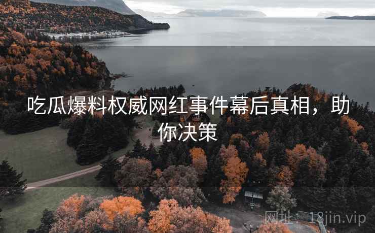 吃瓜爆料权威网红事件幕后真相，助你决策