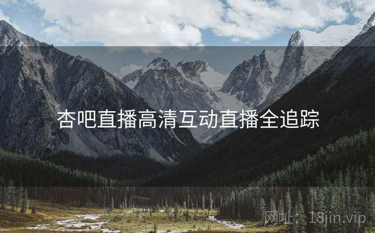 杏吧直播高清互动直播全追踪