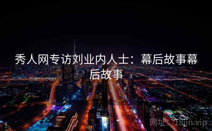 秀人网专访刘业内人士：幕后故事幕后故事