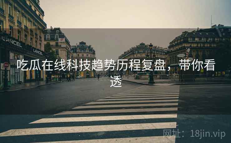 吃瓜在线科技趋势历程复盘，带你看透