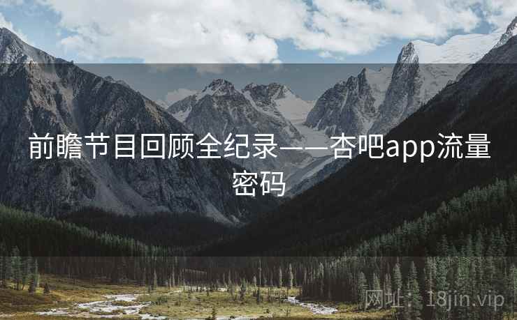 前瞻节目回顾全纪录——杏吧app流量密码