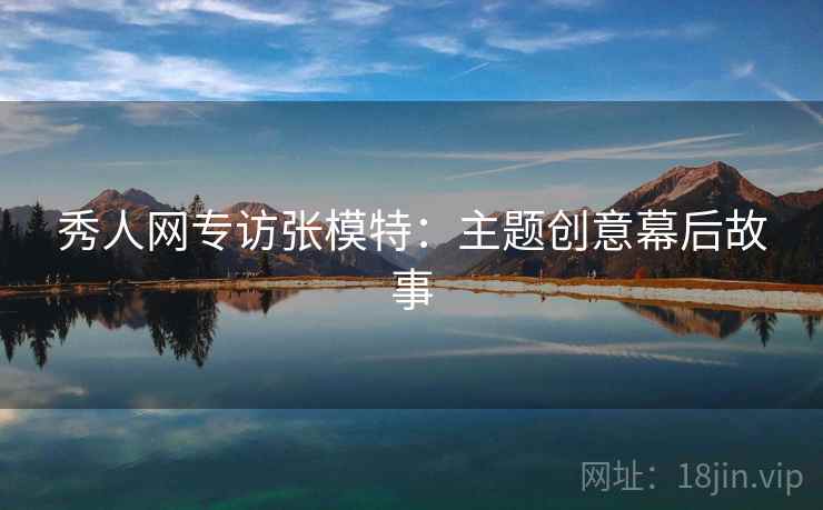 秀人网专访张模特：主题创意幕后故事