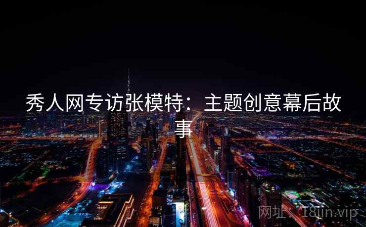 秀人网专访张模特：主题创意幕后故事