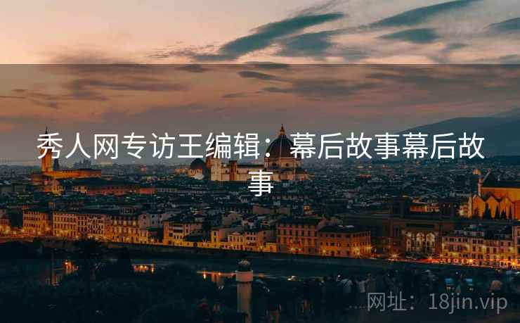 秀人网专访王编辑：幕后故事幕后故事